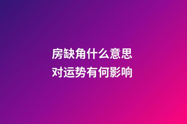房缺角什么意思 对运势有何影响